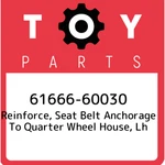 61666-60030 Toyota Reinforce, Seat Belt Anchorage Quarter Wheel House,. Fixed Price $16.60.